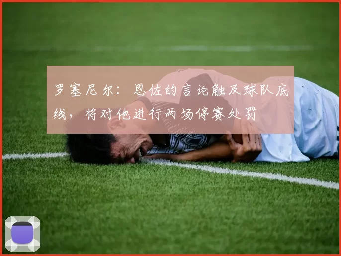 罗塞尼尔：恩佐的言论触及球队底线，将对他进行两场停赛处罚